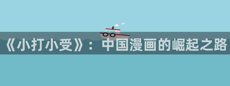 妖气漫画yy漫画免费观看：《小打小受》：中国漫画的崛起之路