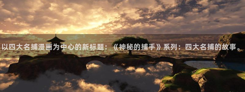 yy漫画首页面：以四大名捕漫画为中心的新标题：《神秘的捕手》系列：四大名捕的故事。