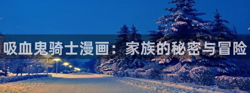 yy漫画免费阅读全集下拉式在线观看：吸血鬼骑士漫画：家族的秘密与冒险